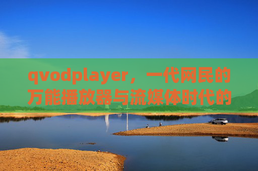 qvodplayer,一代网民的万能播放器与流媒体时代的旧影,qvodplayer,一代网民的万能播放器与流媒体时代的旧影 qvodplayer,一代网民的万能播放器与流媒体时代的旧影,qvodplayer,一代网民的万能播放器与流媒体时代的旧影
