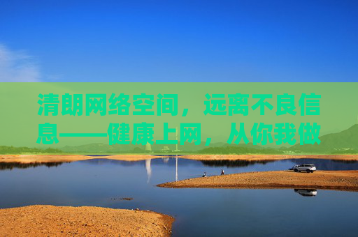 清朗网络空间,远离不良信息——健康上网,从你我做起,清朗网络空间,健康上网,你我远离不良信息 清朗网络空间,远离不良信息——健康上网,从你我做起,清朗网络空间,健康上网,你我远离不良信息