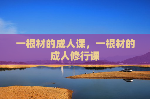 一根材的成人课，一根材的成人修行课