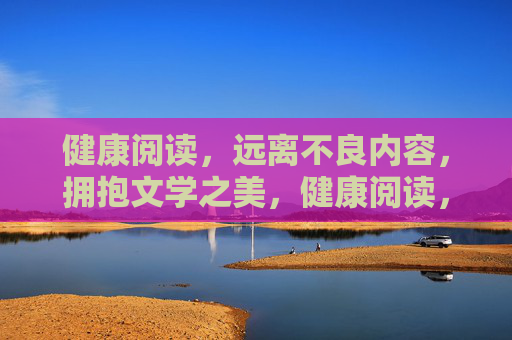 健康阅读，远离不良内容，拥抱文学之美，健康阅读，远离不良，拥抱文学之美