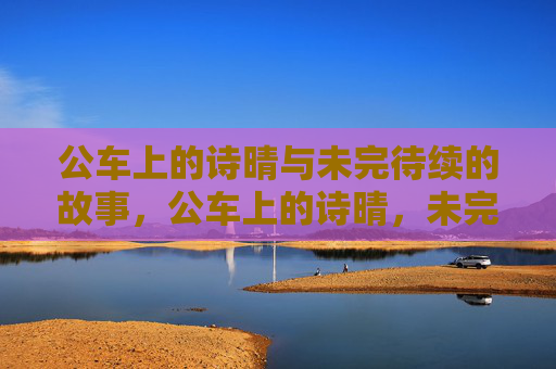 公车上的诗晴与未完待续的故事,公车上的诗晴,未完待续的故事 公车上的诗晴与未完待续的故事,公车上的诗晴,未完待续的故事