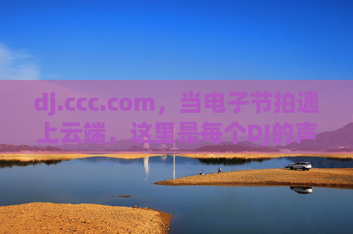 dj.ccc.com,当电子节拍遇上云端,这里是每个DJ的声音实验室,电子节拍遇云端,DJ的声音实验室 dj.ccc.com,当电子节拍遇上云端,这里是每个DJ的声音实验室,电子节拍遇云端,DJ的声音实验室