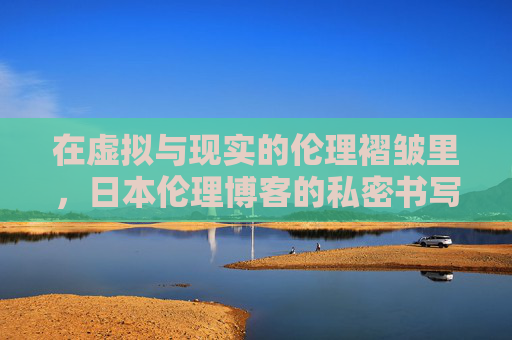 在虚拟与现实的伦理褶皱里，日本伦理博客的私密书写与公共思辨，虚拟与现实的伦理褶皱，日本伦理博客的私密书写与公共思辨