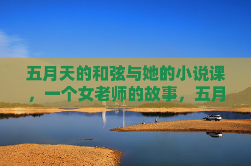 五月天的和弦与她的小说课,一个女老师的故事,五月天和弦织就她的小说课 五月天的和弦与她的小说课,一个女老师的故事,五月天和弦织就她的小说课