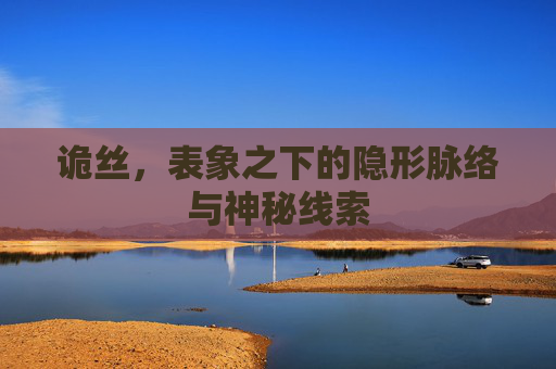 诡丝,表象之下的隐形脉络与神秘线索 诡丝,表象之下的隐形脉络与神秘线索