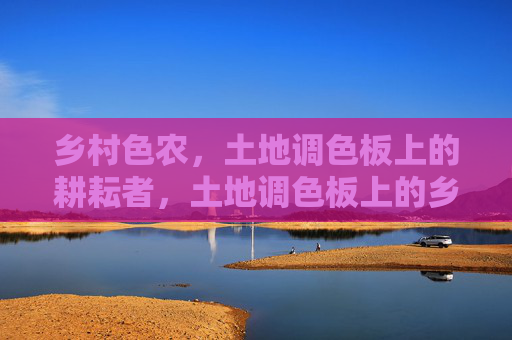 乡村色农,土地调色板上的耕耘者,土地调色板上的乡村色农耕耘者 乡村色农,土地调色板上的耕耘者,土地调色板上的乡村色农耕耘者