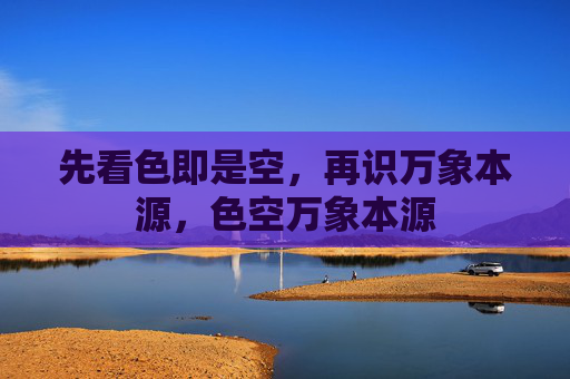 先看色即是空，再识万象本源，色空万象本源