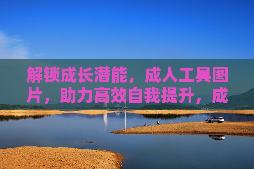 解锁成长潜能，成人工具图片，助力高效自我提升，成人工具图片，解锁成长潜能，高效自我提升