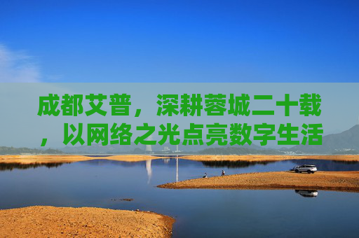 成都艾普，深耕蓉城二十载，以网络之光点亮数字生活，成都艾普，深耕蓉城二十载，以网络之光点亮数字生活
