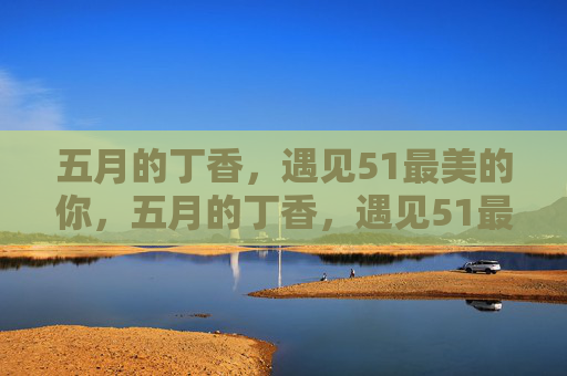 五月的丁香,遇见51最美的你,五月的丁香,遇见51最美的你 五月的丁香,遇见51最美的你,五月的丁香,遇见51最美的你