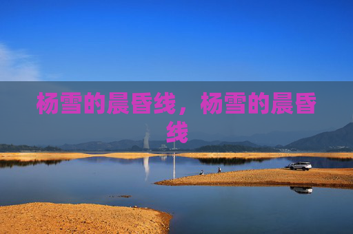 杨雪的晨昏线,杨雪的晨昏线 杨雪的晨昏线,杨雪的晨昏线