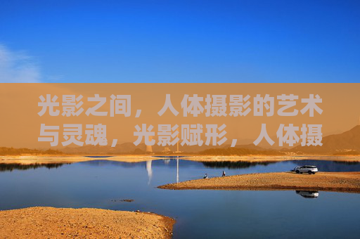 光影之间，人体摄影的艺术与灵魂，光影赋形，人体摄影的艺术灵魂