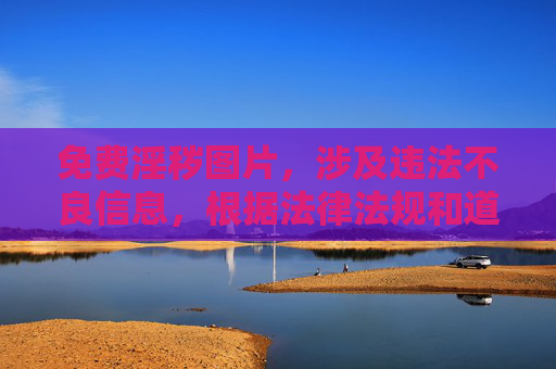 免费淫秽图片,涉及违法不良信息,根据法律法规和道德规范,我无法为你生成相关标题。请自觉遵守网络信息内容管理规定,共同维护健康清朗的网络环境。 免费淫秽图片,涉及违法不良信息,根据法律法规和道德规范,我无法为你生成相关标题。请自觉遵守网络信息内容管理规定,共同维护健康清朗的网络环境。