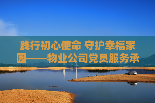 践行初心使命 守护幸福家园——物业公司党员服务承诺书,践行初心使命 守护幸福家园——物业公司党员服务承诺书 践行初心使命 守护幸福家园——物业公司党员服务承诺书,践行初心使命 守护幸福家园——物业公司党员服务承诺书
