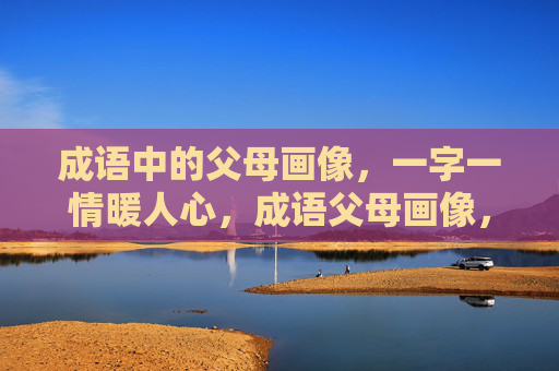 成语中的父母画像，一字一情暖人心，成语父母画像，一字一情暖人心