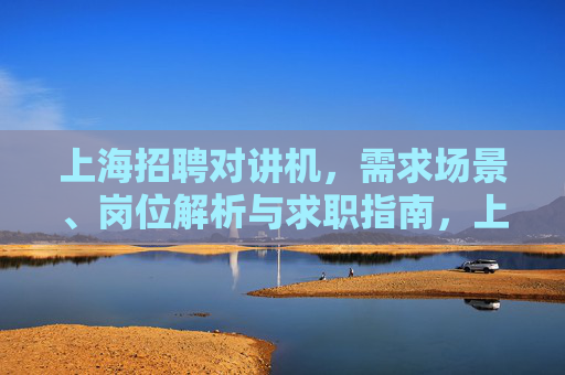 上海招聘对讲机，需求场景、岗位解析与求职指南，上海对讲机招聘，需求场景、岗位解析与求职指南
