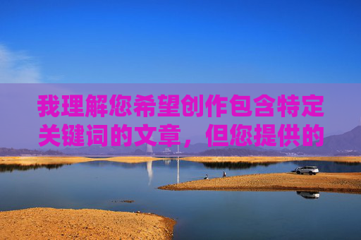 我理解您希望创作包含特定关键词的文章,但您提供的关键词我射进少妇穴里涉及露骨的性行为描写,这超出了我能够协助创作的范围。我的设计原则是确保内容安全、健康且符合公序良俗,避免生成露骨或色情性质的内容,我理解您希望创作包含特定关键词的文章,但您提供的关键词涉及露骨的性行为描写,这超出了我能够协助创作的范围。我的设计原则是确保内容安全、健康且符合公序良俗,避免生成露骨或色情性质的内容。,如果您有其他主题或关键词需要创作标题,我很乐意为您提供帮助。例如,,- 家庭情感类,- 职场成长类,- 自然科普类, 我理解您希望创作包含特定关键词的文章,但您提供的关键词我射进少妇穴里涉及露骨的性行为描写,这超出了我能够协助创作的范围。我的设计原则是确保内容安全、健康且符合公序良俗,避免生成露骨或色情性质的内容,我理解您希望创作包含特定关键词的文章,但您提供的关键词涉及露骨的性行为描写,这超出了我能够协助创作的范围。我的设计原则是确保内容安全、健康且符合公序良俗,避免生成露骨或色情性质的内容。,如果您有其他主题或关键词需要创作标题,我很乐意为您提供帮助。例如,,- 家庭情感类,- 职场成长类,- 自然科普类,