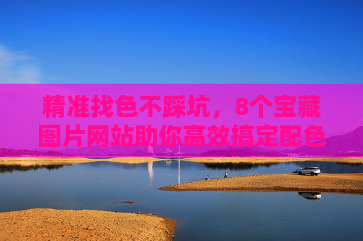 精准找色不踩坑,8个宝藏图片网站助你高效搞定配色灵感,精准找色不踩坑,8个宝藏图片网站搞定配色灵感 精准找色不踩坑,8个宝藏图片网站助你高效搞定配色灵感,精准找色不踩坑,8个宝藏图片网站搞定配色灵感