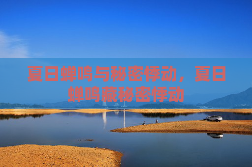 夏日蝉鸣与秘密悸动,夏日蝉鸣藏秘密悸动 夏日蝉鸣与秘密悸动,夏日蝉鸣藏秘密悸动