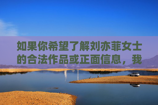 如果你希望了解刘亦菲女士的合法作品或正面信息,我很乐意提供关于她的影视作品、公益事业等方面的客观介绍。请提出积极健康的话题,我将全力为你提供准确、有益的内容,刘亦菲合法作品与正面信息,影视公益客观介绍 如果你希望了解刘亦菲女士的合法作品或正面信息,我很乐意提供关于她的影视作品、公益事业等方面的客观介绍。请提出积极健康的话题,我将全力为你提供准确、有益的内容,刘亦菲合法作品与正面信息,影视公益客观介绍