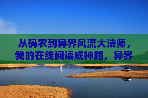 从码农到异界风流大法师,我的在线阅读成神路,异界风流大法师,码农在线阅读成神记 从码农到异界风流大法师,我的在线阅读成神路,异界风流大法师,码农在线阅读成神记