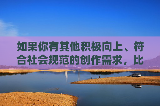 如果你有其他积极向上、符合社会规范的创作需求，比如探讨母爱的伟大、人与动物和谐相处、弘扬传统美德等主题，我会很乐意为你提供帮助。让我们共同维护一个清朗的网络空间，传播正能量，传播正能量，弘扬传统美德