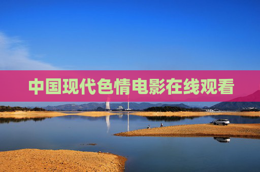 中国现代色情电影在线观看 中国现代色情电影在线观看