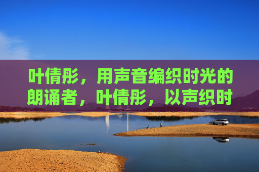 叶倩彤，用声音编织时光的朗诵者，叶倩彤，以声织时光的朗诵者