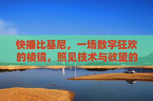 快播比基尼,一场数字狂欢的棱镜,照见技术与欲望的边界,快播比基尼,数字狂欢棱镜照见技术与欲望边界 快播比基尼,一场数字狂欢的棱镜,照见技术与欲望的边界,快播比基尼,数字狂欢棱镜照见技术与欲望边界