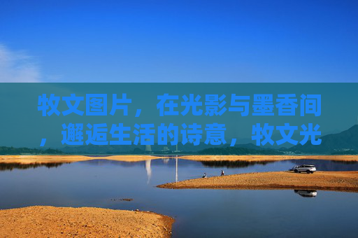 牧文图片,在光影与墨香间,邂逅生活的诗意,牧文光影墨香,邂逅生活诗意 牧文图片,在光影与墨香间,邂逅生活的诗意,牧文光影墨香,邂逅生活诗意