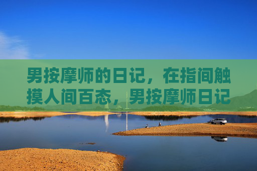 男按摩师的日记，在指间触摸人间百态，男按摩师日记，指间触摸人间百态