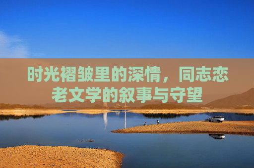 时光褶皱里的深情，同志恋老文学的叙事与守望