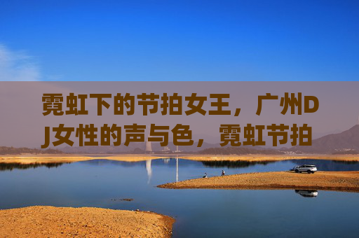 霓虹下的节拍女王，广州DJ女性的声与色，霓虹节拍女王，广州DJ女性的声与色