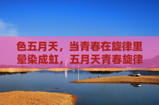 色五月天,当青春在旋律里晕染成虹,五月天青春旋律晕染成虹 色五月天,当青春在旋律里晕染成虹,五月天青春旋律晕染成虹