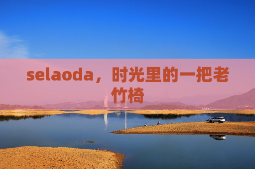 selaoda,时光里的一把老竹椅 selaoda,时光里的一把老竹椅