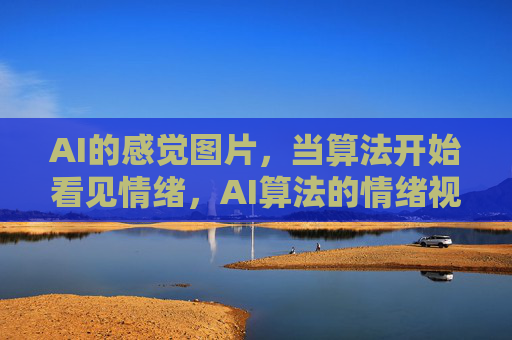 AI的感觉图片,当算法开始看见情绪,AI算法的情绪视觉,看见感觉图片里的心 AI的感觉图片,当算法开始看见情绪,AI算法的情绪视觉,看见感觉图片里的心