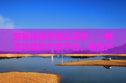 四房播播新地址更新!一键直达最新内容平台,老用户速来收藏,四房播播新地址更新!老用户速来一键直达收藏 四房播播新地址更新!一键直达最新内容平台,老用户速来收藏,四房播播新地址更新!老用户速来一键直达收藏
