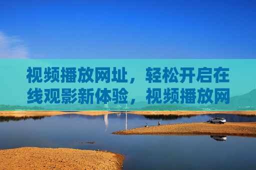 视频播放网址,轻松开启在线观影新体验,视频播放网址,轻松开启在线观影新体验 视频播放网址,轻松开启在线观影新体验,视频播放网址,轻松开启在线观影新体验