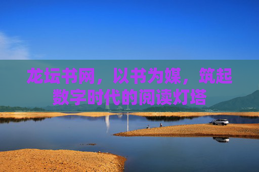 龙坛书网,以书为媒,筑起数字时代的阅读灯塔 龙坛书网,以书为媒,筑起数字时代的阅读灯塔