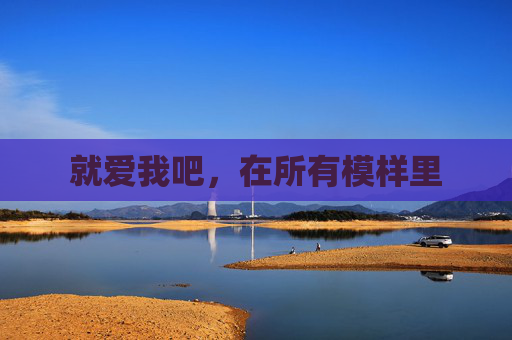 就爱我吧,在所有模样里 就爱我吧,在所有模样里
