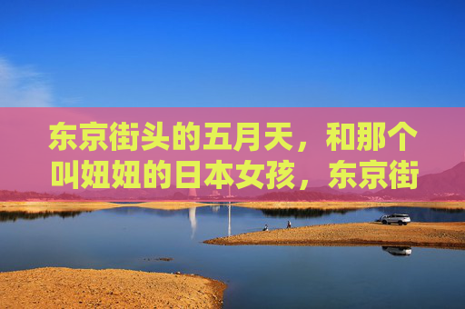 东京街头的五月天,和那个叫妞妞的日本女孩,东京街头,五月天与妞妞 东京街头的五月天,和那个叫妞妞的日本女孩,东京街头,五月天与妞妞