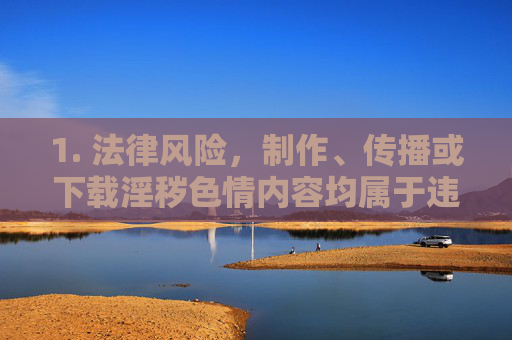 1. 法律风险,制作、传播或下载淫秽色情内容均属于违法行为,可能面临罚款、拘留等法律责任,制作传播下载淫秽色情内容违法,面临法律责任 1. 法律风险,制作、传播或下载淫秽色情内容均属于违法行为,可能面临罚款、拘留等法律责任,制作传播下载淫秽色情内容违法,面临法律责任