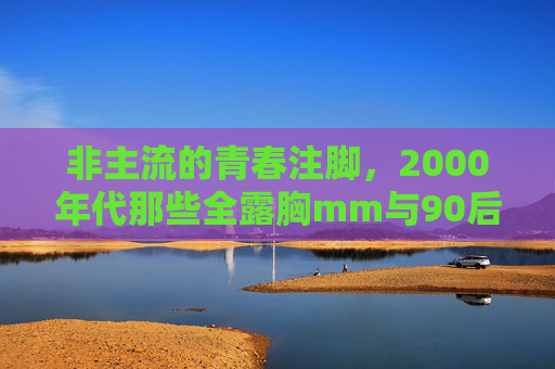 非主流的青春注脚,2000年代那些全露胸mm与90后的集体叛逆,2000年代非主流青春注脚,90后的全露胸叛逆 非主流的青春注脚,2000年代那些全露胸mm与90后的集体叛逆,2000年代非主流青春注脚,90后的全露胸叛逆