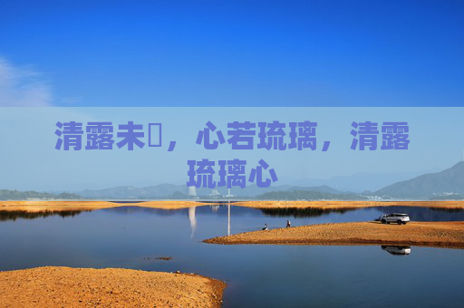 清露未晞,心若琉璃,清露琉璃心 清露未晞,心若琉璃,清露琉璃心