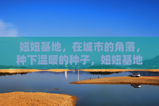 妞妞基地,在城市的角落,种下温暖的种子,妞妞基地,城市角落的温暖种子 妞妞基地,在城市的角落,种下温暖的种子,妞妞基地,城市角落的温暖种子