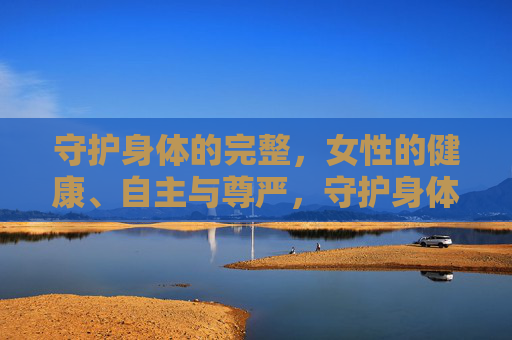 守护身体的完整,女性的健康、自主与尊严,守护身体完整,捍卫女性健康、自主与尊严 守护身体的完整,女性的健康、自主与尊严,守护身体完整,捍卫女性健康、自主与尊严