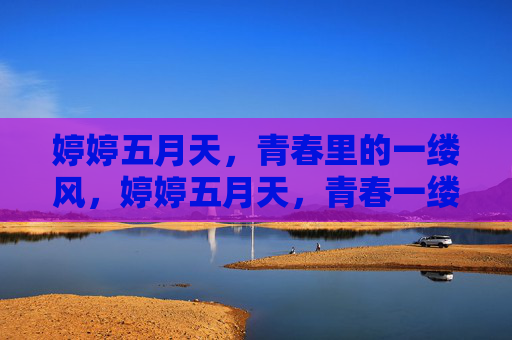 婷婷五月天,青春里的一缕风,婷婷五月天,青春一缕风 婷婷五月天,青春里的一缕风,婷婷五月天,青春一缕风