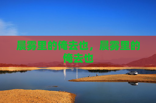 晨雾里的俺去也，晨雾里的俺去也