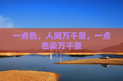 一点色,人间万千景,一点色染万千景 一点色,人间万千景,一点色染万千景