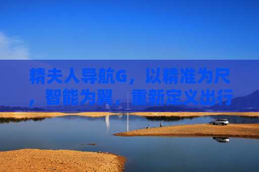 精夫人导航G,以精准为尺,智能为翼,重新定义出行体验,精夫人导航G,精准为尺智能为翼,革新出行体验 精夫人导航G,以精准为尺,智能为翼,重新定义出行体验,精夫人导航G,精准为尺智能为翼,革新出行体验